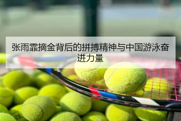 张雨霏摘金背后的拼搏精神与中国游泳奋进力量